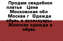 Продам свадебное платье › Цена ­ 5 000 - Московская обл., Москва г. Одежда, обувь и аксессуары » Женская одежда и обувь   